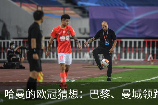 哈曼的欧冠猜想：巴黎、曼城领跑，拜仁小心别掉队