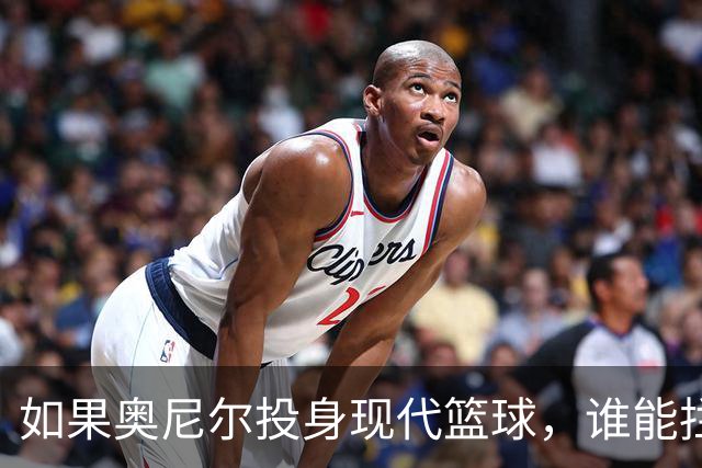 如果奥尼尔投身现代篮球，谁能拦得住他？