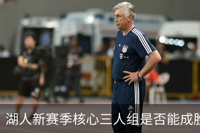 湖人新赛季核心三人组是否能成胜负关键？